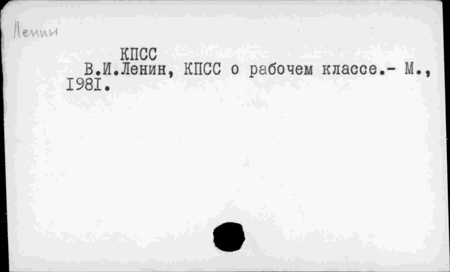 ﻿пелши
КПСС
В.И.Ленин, КПСС о рабочем классе.- М., 1981.